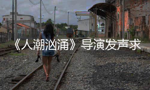 表作片称能逆袭 志代发声导演导演人人饶晓涌涌潮汹潮汹求排