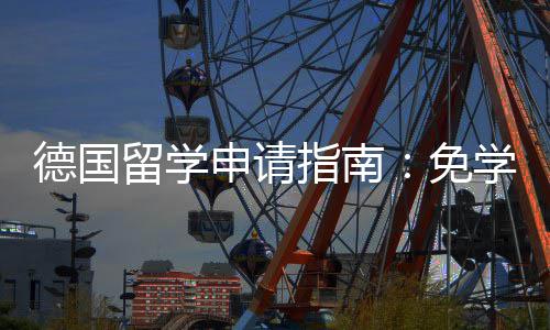 学费留学指南政策专择与德国免就业业选申请前景